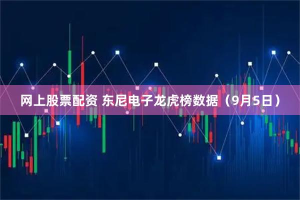 网上股票配资 东尼电子龙虎榜数据（9月5日）