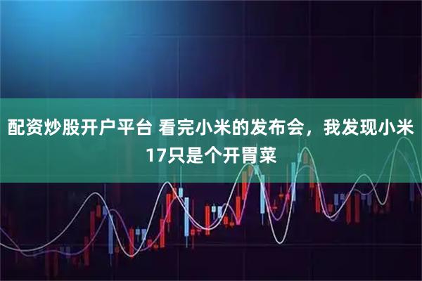 配资炒股开户平台 看完小米的发布会，我发现小米17只是个开胃菜