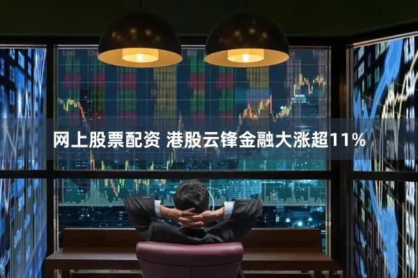 网上股票配资 港股云锋金融大涨超11%