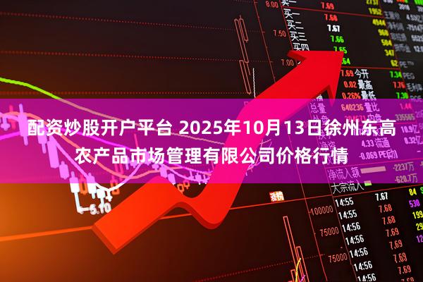 配资炒股开户平台 2025年10月13日徐州东高农产品市场管理有限公司价格行情