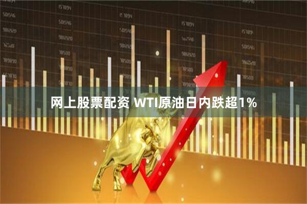 网上股票配资 WTI原油日内跌超1%