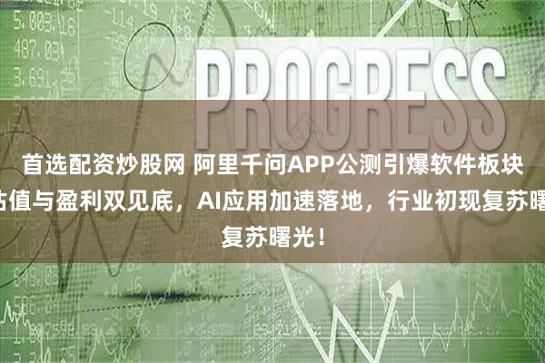 首选配资炒股网 阿里千问APP公测引爆软件板块:估值与盈利双见底,AI应用加速落地,行业初现复苏曙光!