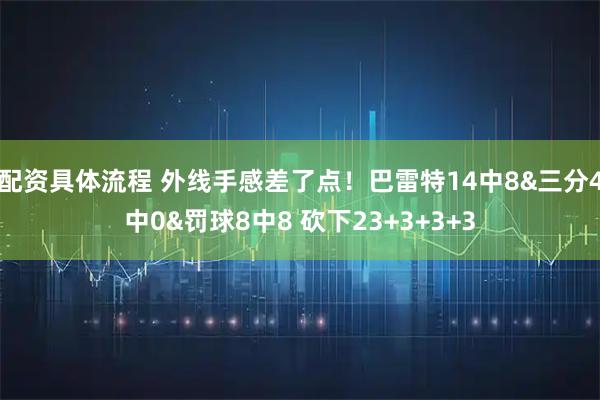配资具体流程 外线手感差了点！巴雷特14中8&三分4中0&罚球8中8 砍下23+3+3+3