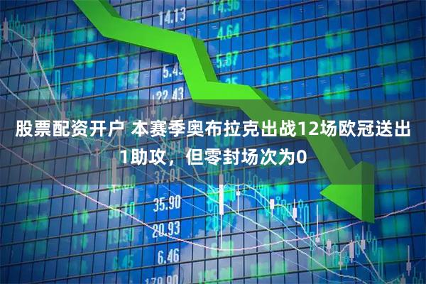 股票配资开户 本赛季奥布拉克出战12场欧冠送出1助攻，但零封场次为0