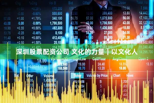 深圳股票配资公司 文化的力量｜以文化人