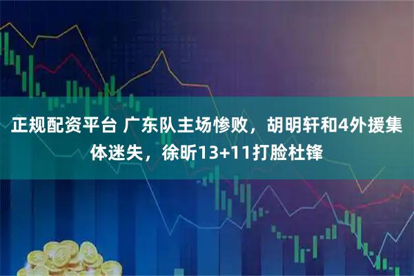 正规配资平台 广东队主场惨败，胡明轩和4外援集体迷失，徐昕13+11打脸杜锋