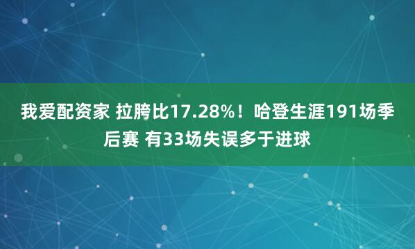 我爱配资家 拉胯比17.28%！哈登生涯191场季后赛 有33场失误多于进球