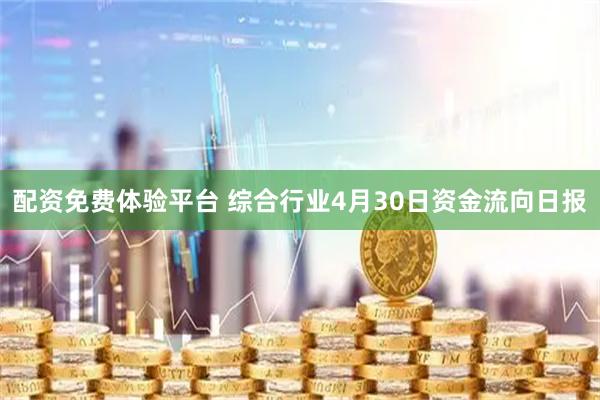 配资免费体验平台 综合行业4月30日资金流向日报